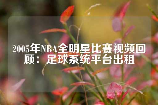 2005年NBA全明星比赛视频回顾：足球系统平台出租