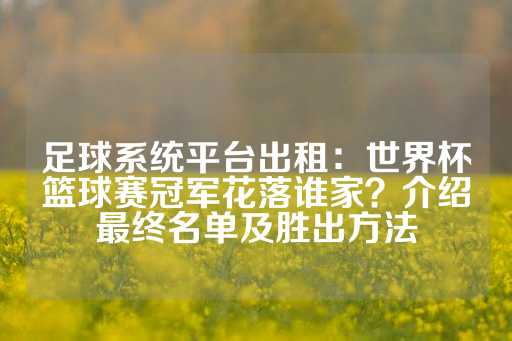 足球系统平台出租：世界杯篮球赛冠军花落谁家？介绍最终名单及胜出方法-第1张图片-皇冠信用盘出租